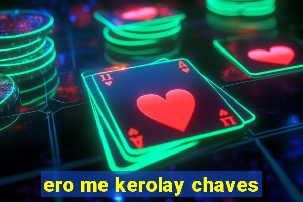 ero me kerolay chaves